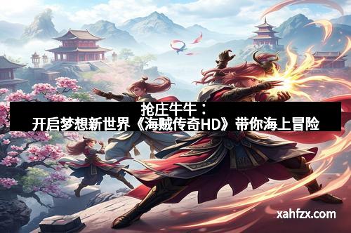 抢庄牛牛：开启梦想新世界《海贼传奇HD》带你海上冒险